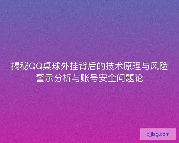 揭秘QQ桌球外挂背后的技术原理与风险警示分析与账号安全问题论